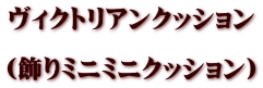 ヴィクトリアンクッション (飾りミニミニクッション)